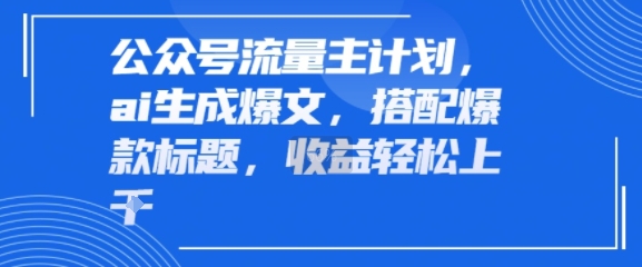 公众号流量主计划，ai生成爆文，搭配爆款标题，轻松收益几张-财阁