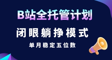 【B站全托管计划】闭眼躺挣模式，单月稳定五位数【揭秘】-财阁