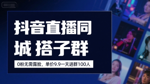 抖音直播同城搭子群，0粉无需露脸，单价19.9，一天进群100人-财阁