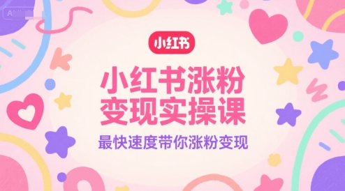 小红书涨粉变现实操课，最快速度带你涨粉变现-财阁