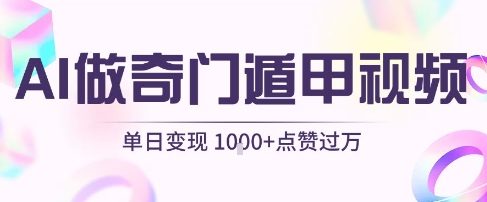用AI制作奇门遁甲视频，单日变现1k+，条条点赞过万-财阁
