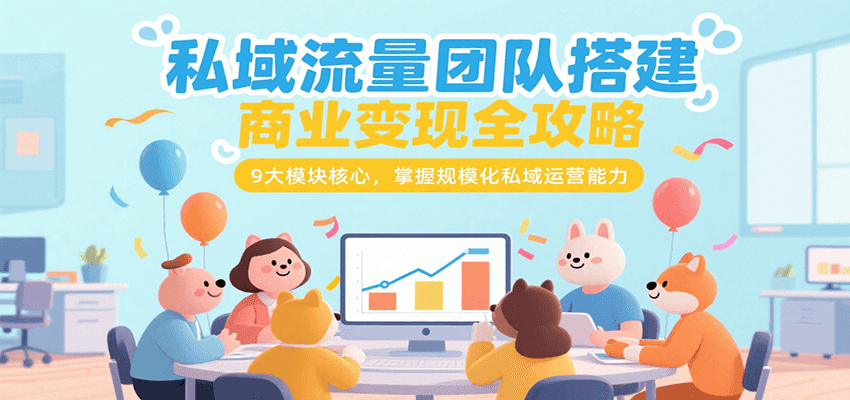 私域流量团队搭建商业变现全攻略，9大模块核心，掌握规模化私域运营能力-财阁