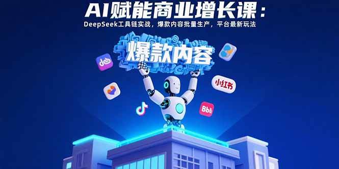 （15583期）AI赋能商业增长课：DeepSeek工具链实战，爆款内容批量生产，平台最新玩法-财阁