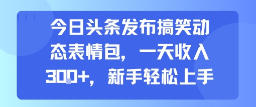 今日头条发布搞笑动态表情包，一天收入3张+，新手轻松上手-财阁