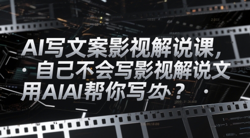 AI写文案影视解说课，自己不会写影视解说文案怎么办？用AI帮你写-财阁