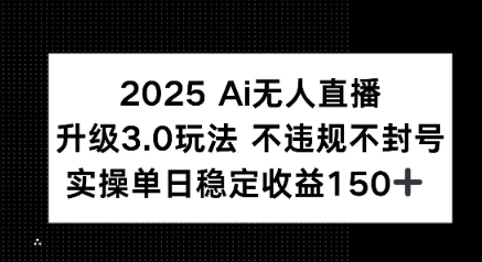2025 AI无人直播升级3.0玩法，不违规 不封号，单日稳定收益150+-财阁