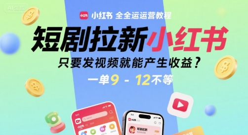 短剧拉新小红书全运营教程，只要发视频就能产生收益，一单9-12不等-财阁