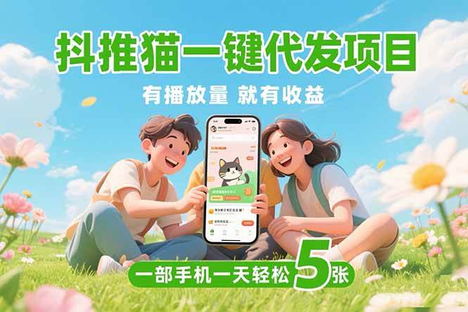 （15476期）抖推猫一键代发项目，0粉丝 不用实名 有播放量就有收益，一部手机一天五张-财阁