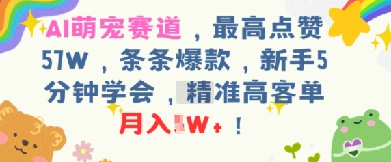 AI萌宠赛道，最高点赞57W，条条爆款，新手5分钟学会，精准高客单，月入1W+-财阁
