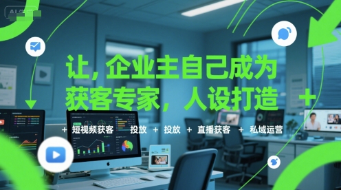 让企业主自己成为获客专家，人设打造+短视频获客+投放+直播获客+私域运营-财阁