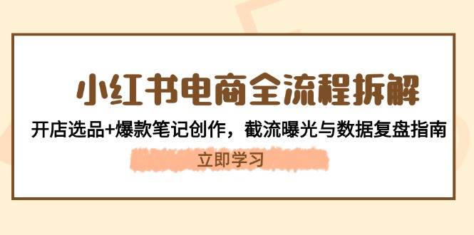 （14770期）小红书电商全流程拆解：开店选品+爆款笔记创作，截流曝光与数据复盘指南-财阁